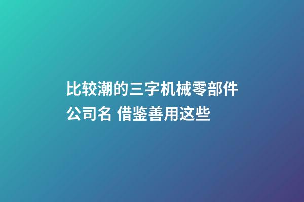 比较潮的三字机械零部件公司名 借鉴善用这些-第1张-公司起名-玄机派